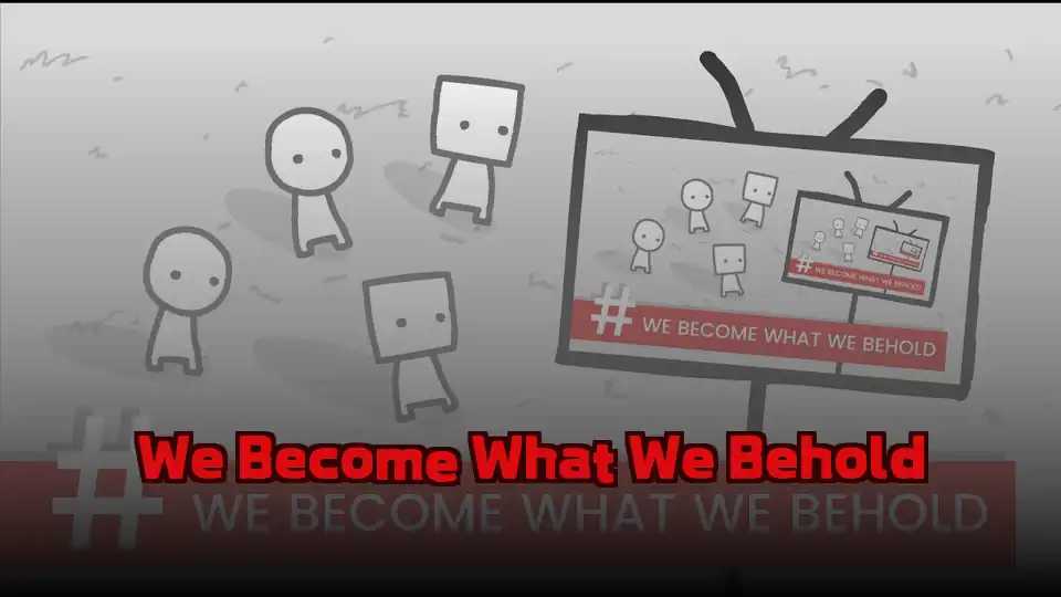 We Become What We Behold