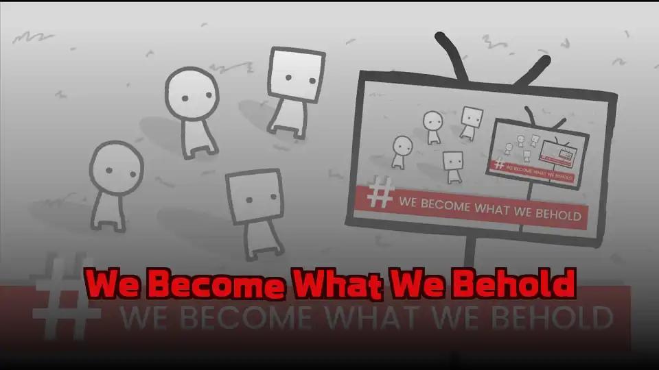 We Become What We Behold